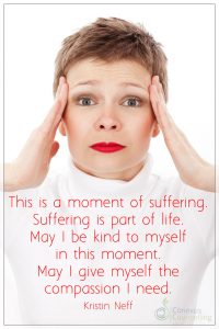 This is a moment of suffering. Suffering is part of life. May I be kind to myself in this moment. May I give myself the compassion I need. Quote by kristin Neff