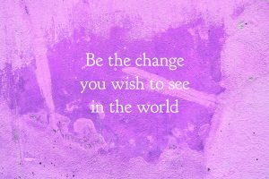 Be the change you wish to see in the world. #10 of Lindsey J Walsh's top 10 list