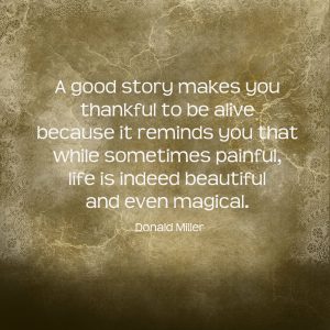 A good story makes you thankful to be alive because it reminds you that while sometimes painful, life is indeed beautiful and even magical.” ― Donald Miller, Scary Close: