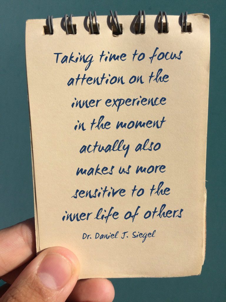 Attainment happens by "Taking time to focus attention on the inner experience in the moment actually also makes us more senstitive to the inner life of others" Dr. Daniel J. Siegel