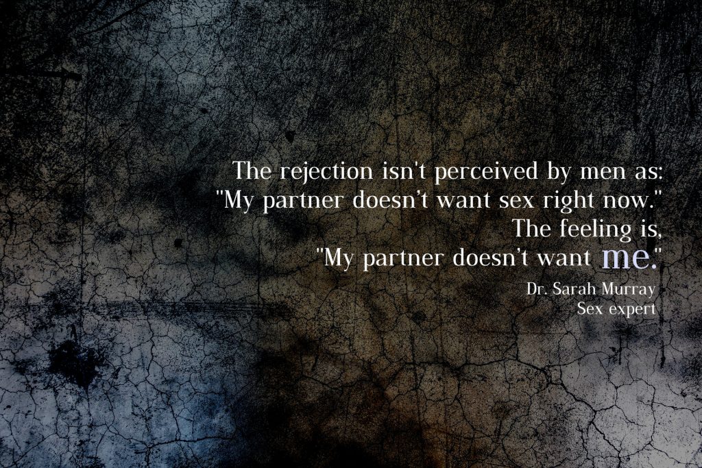 The rejection isn't perceived by men as "My partner is rejecting sex. " It's perceived as, "My partner is rejecting ME". Quote by Dr. Sarah Murray, sex expert, therapist at Conexus Counselling in Winnipeg