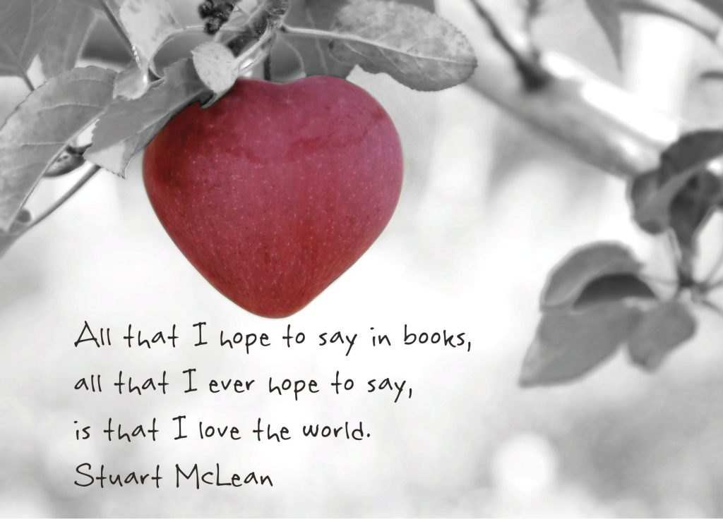 All that I hope to say in books, all that I ever hope to say, is that I love the world. Quote by E.B. White via Stuart Mclean