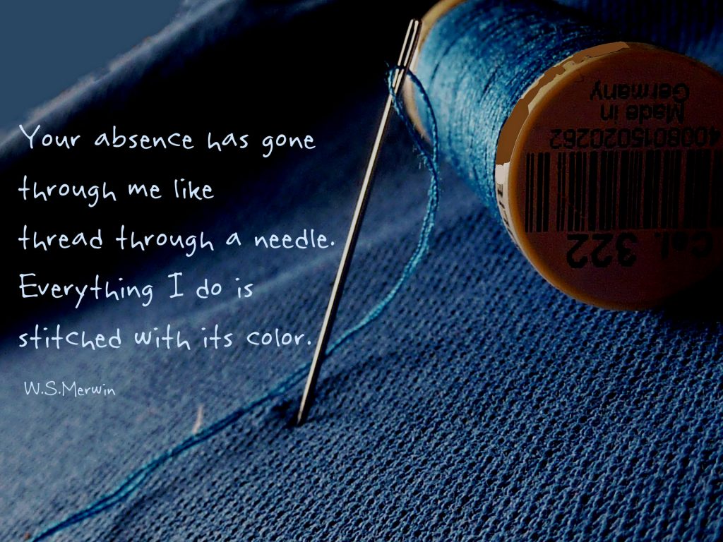 Your absence has gone through me like thread through a needle. Everything I do Is stitched with its color. W.S. Merwin. Quote on denim with needle and white thread