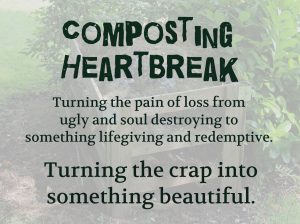 Composting Heartbreak: Turning the pain of loss from ugly and soul destroying to something life giving and redemptive on Conexus Counselling blog