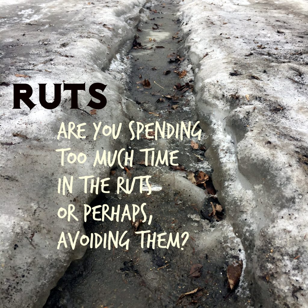 Ruts: are you spending too much time in the rut, or perhaps, avoiding them? Quote on living in the ruts or consumed by avoiding the ruts.