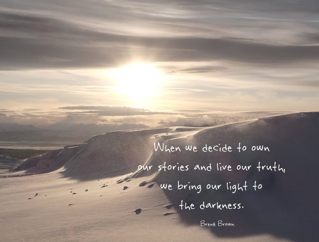 When we decide to own our stories and live our truth, we bring out light to the darkness. Quote by Brené Brown on snowbank and shadow