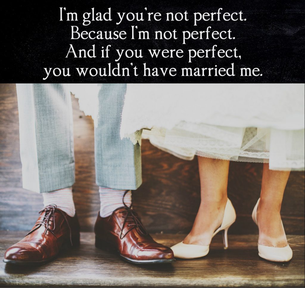 I'm glad you're not perfect. Because I'm not perfect. And if you were perfect, you wouldn't have married me. What Husband says to Carolyn Klassen on background of groom and bride's shoes on blog about hurt feelings.