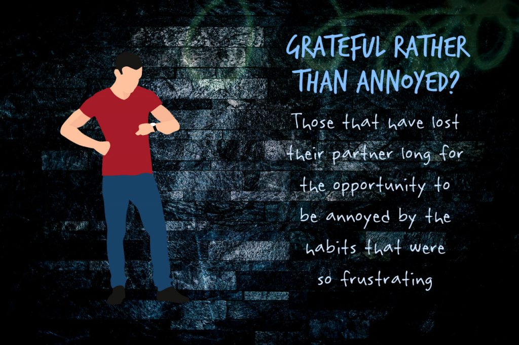Grateful or Annoyed? Those that have lost their partner long for the opportunity to be annoyed by the habits that were so frustrating on blog about how spouses can annoy