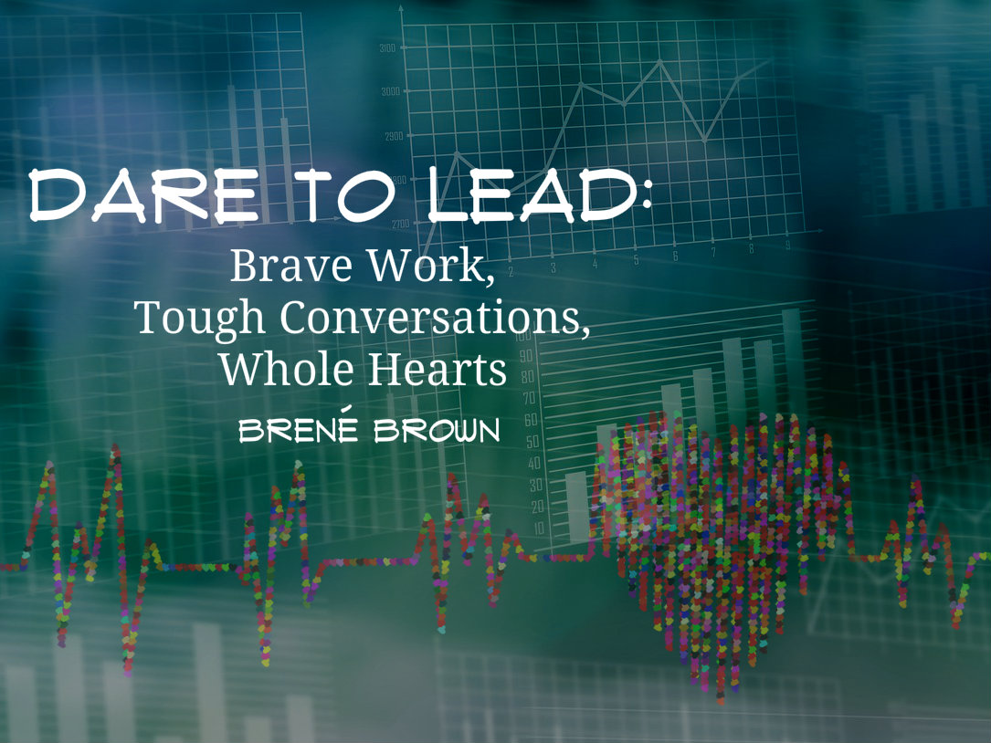 Dare to Lead: Brave Work, Tough Conversations, Whole Hearts...program developed out of the research of Dr. Brené Brown