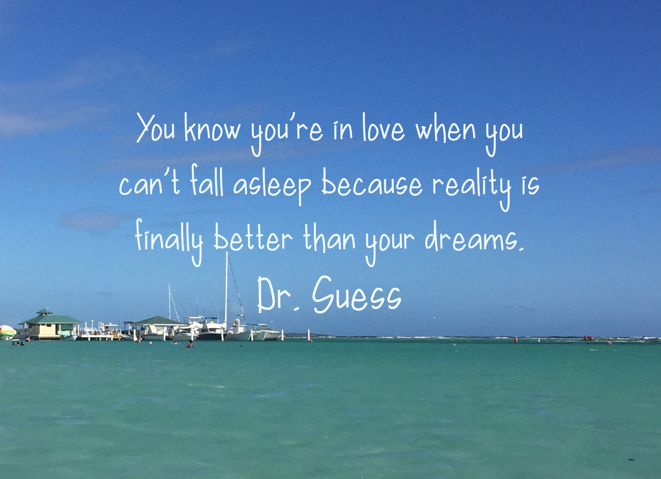 You know you're in love when you can't fall asleep because reality is finally better than your dreams. Dr. Suess