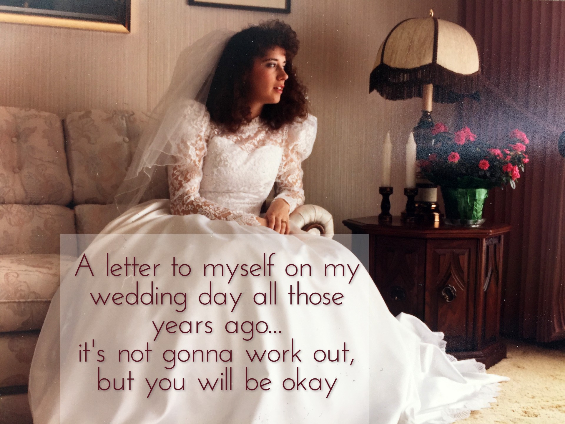 On the anniversary: A letter to myself on my wedding day all those years ago. It's not gonna work out, but you will be okay.