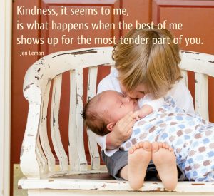 Kindness is seems to me is what happens when the best of me shows up for the most tender part of you--Janet Leman