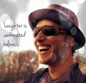 Laughter is carbonated holiness. Anne Lamott.