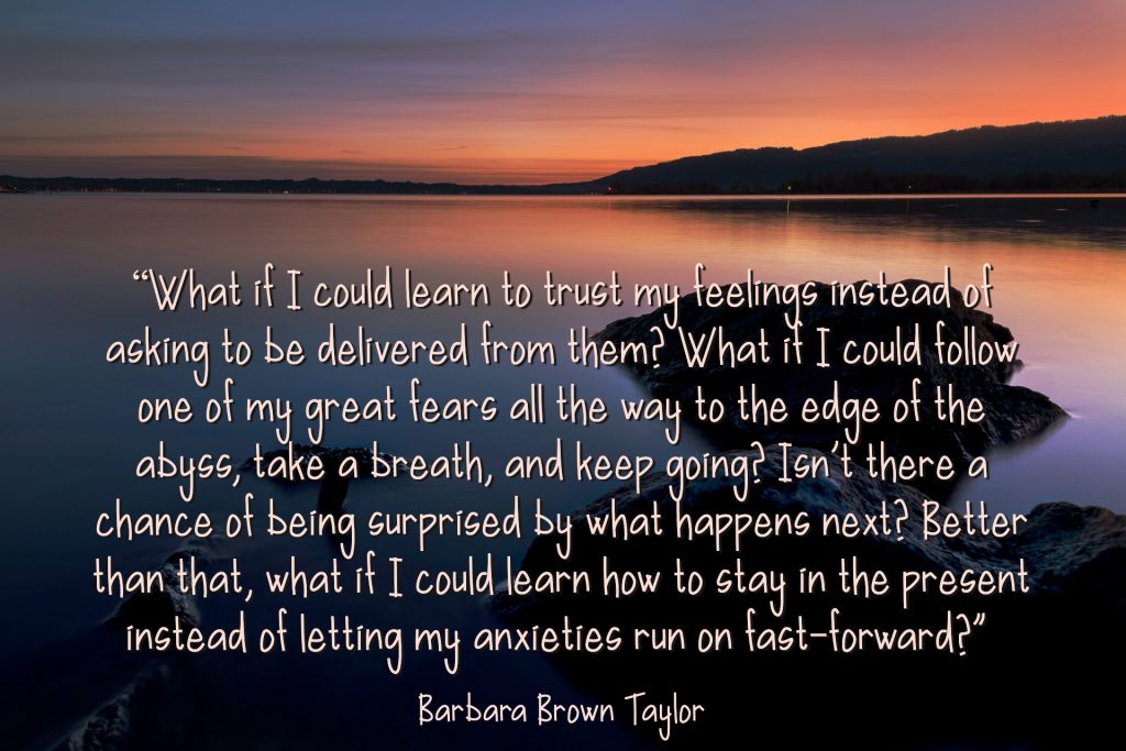 Learning to trust my feelings instead of asking to be delivered by them. Barbara Brown Taylor