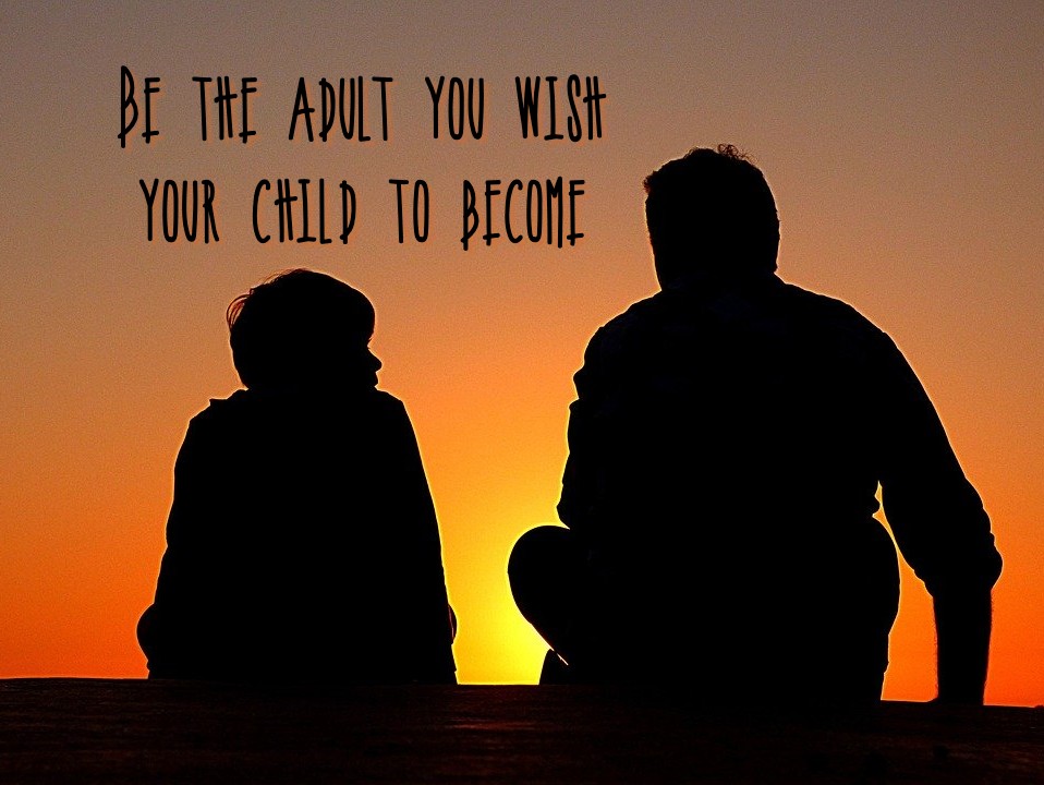 Be the adult you wish you child to become-- a blog about being the grown up