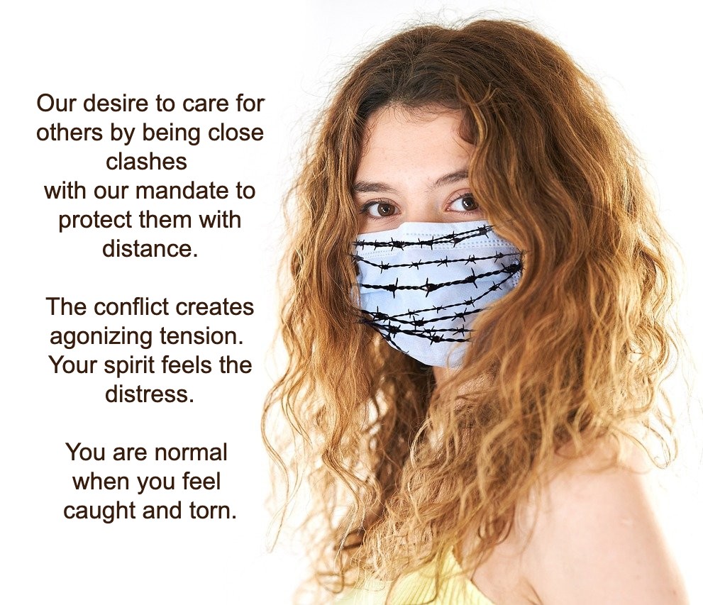 The contradictions/opposites that we live with: Our desire to care for each other by being close clashes with the mandate to distance.