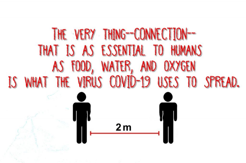 The very thing--connection--that is as essential to humans as food is what the virus uses to spread.