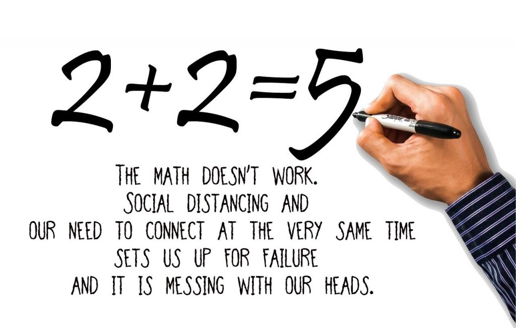 on the contradiction of distancing as social beings. The math doesn't work. It sets us up for failure and messes with our heads