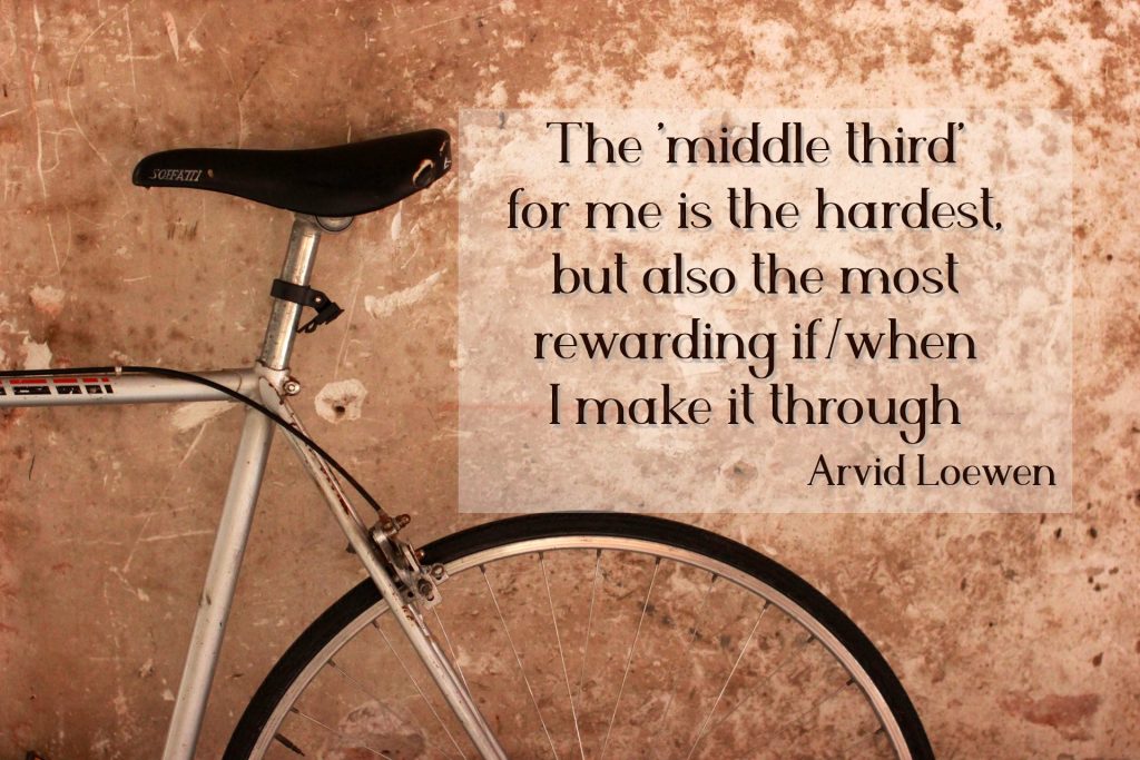 The 'middle third' for me is the hardest, but also the most rewarding if/when I make it through it. Adversity is your best teacher and your attitude towards it can turn it into your friend.