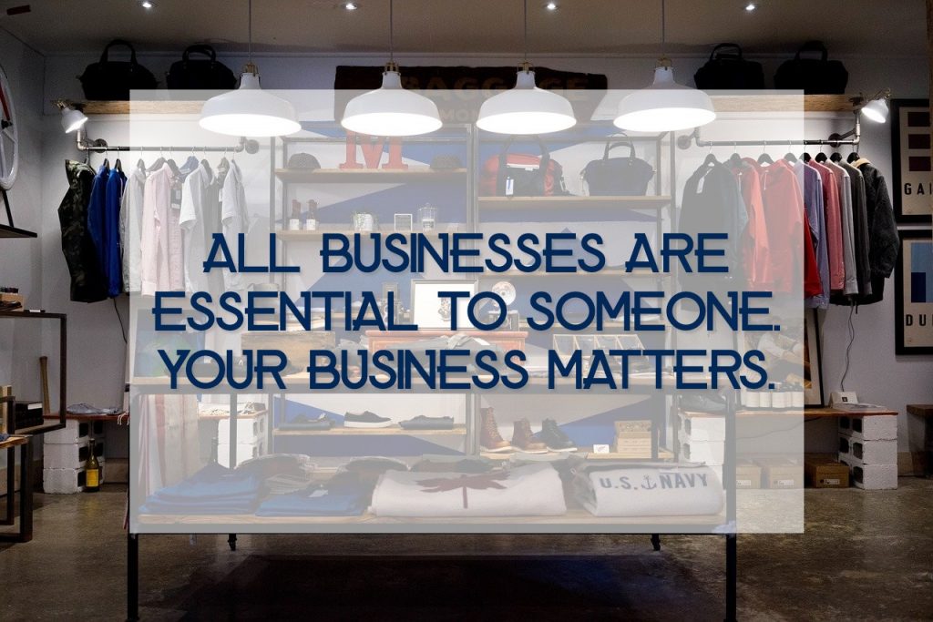 All businesses are essential to someone. Your business matters.