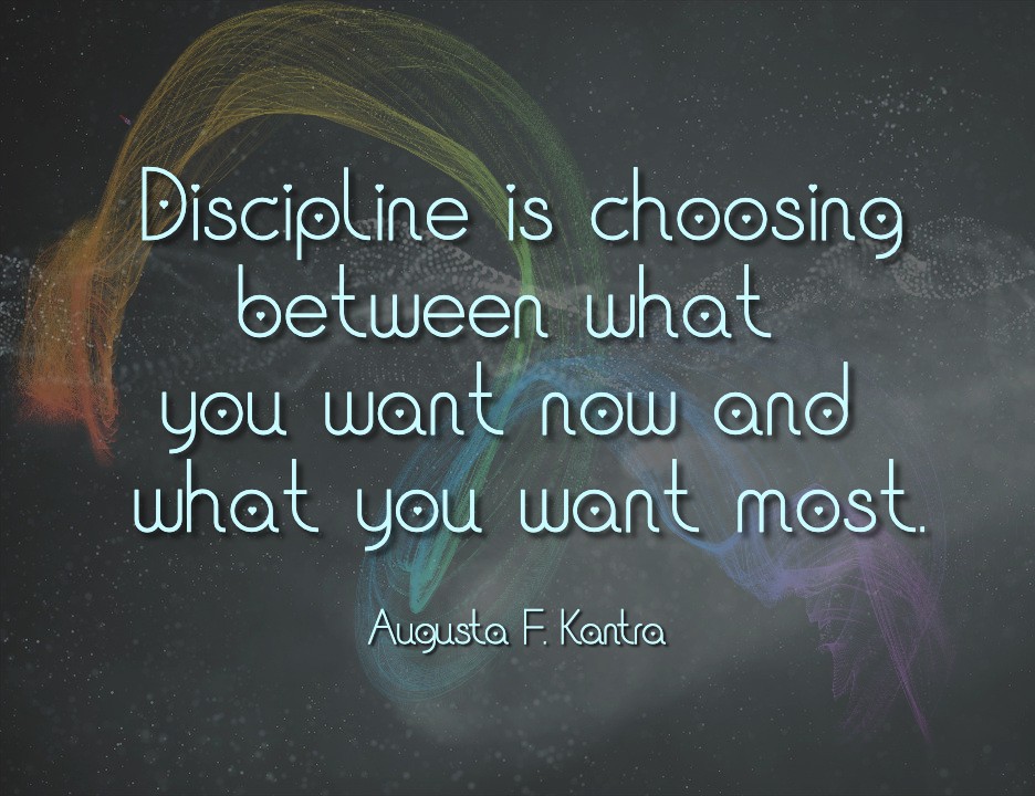 Discipline is choosing between what you want now and what you want most. 