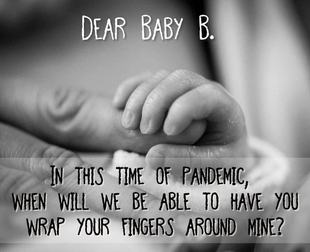 Dear Baby B In this time of pandemic, when will we be able to have you wrap your fingers around mine?