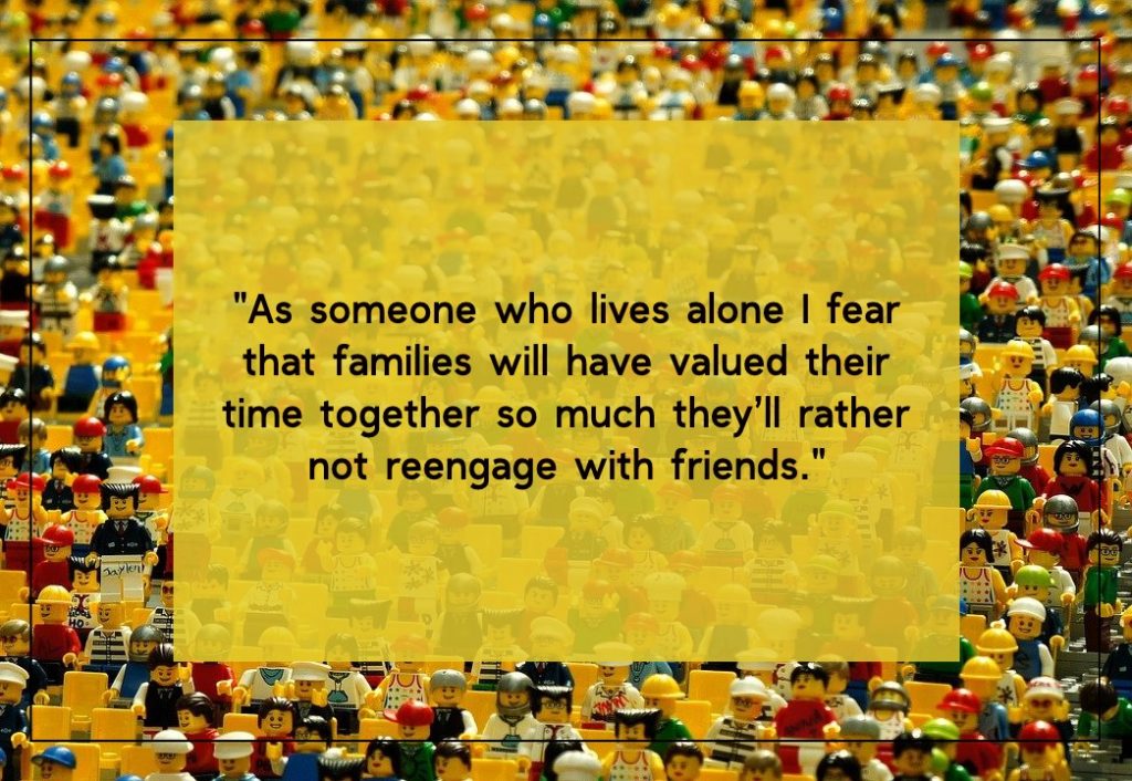 As someone who lives alone I fear  that families will have valued their time together so much they’ll rather not reengage with friends. Article on post Covid-19 fears
